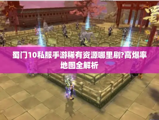 蜀门10私服手游稀有资源哪里刷?高爆率地图全解析