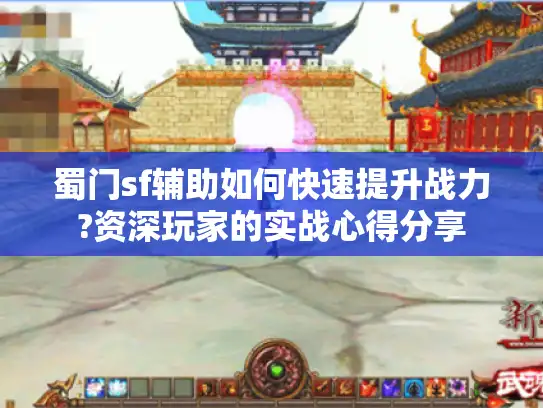 蜀门sf辅助如何快速提升战力?资深玩家的实战心得分享