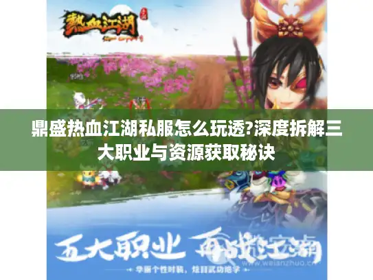 鼎盛热血江湖私服怎么玩透?深度拆解三大职业与资源获取秘诀 鼎盛热血江湖私服怎么玩透?深度拆解三大职业与资源获取秘诀