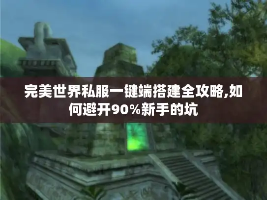 完美世界私服一键端搭建全攻略,如何避开90%新手的坑 完美世界私服一键端搭建全攻略,如何避开90%新手的坑