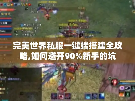 完美世界私服一键端搭建全攻略,如何避开90%新手的坑 完美世界私服一键端搭建全攻略,如何避开90%新手的坑