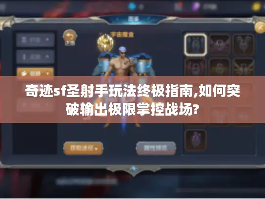 奇迹sf圣射手玩法终极指南,如何突破输出极限掌控战场?