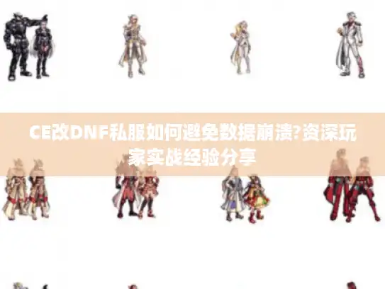 CE改DNF私服如何避免数据崩溃?资深玩家实战经验分享