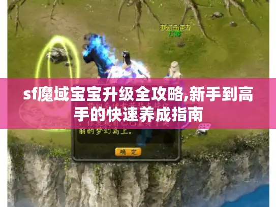 sf魔域宝宝升级全攻略,新手到高手的快速养成指南 sf魔域宝宝升级全攻略,新手到高手的快速养成指南