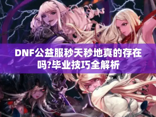 DNF公益服秒天秒地真的存在吗?毕业技巧全解析