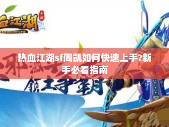 热血江湖sf同凯如何快速上手?新手必看指南