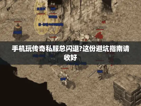 手机玩传奇私服总闪退?这份避坑指南请收好 手机玩传奇私服总闪退?这份避坑指南请收好