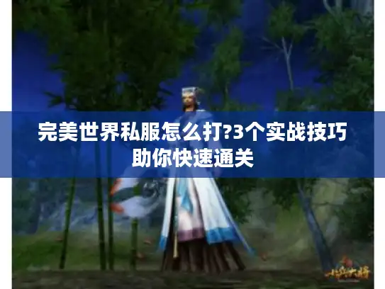 完美世界私服怎么打?3个实战技巧助你快速通关 完美世界私服怎么打?3个实战技巧助你快速通关