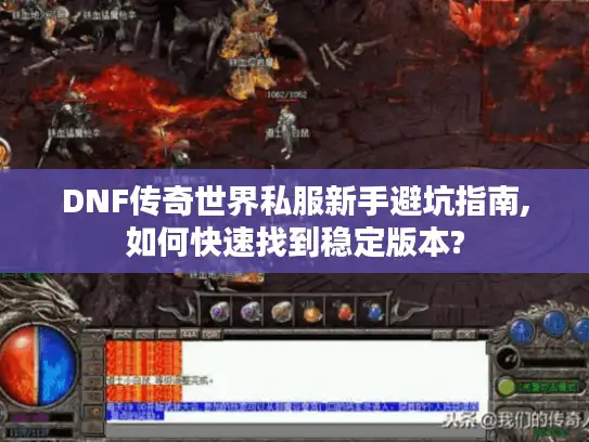 DNF传奇世界私服新手避坑指南,如何快速找到稳定版本?