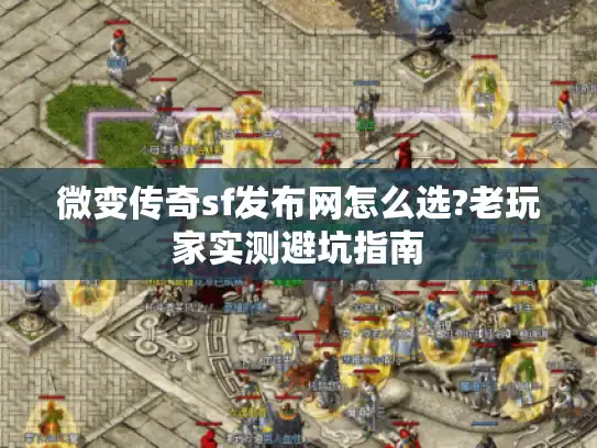 微变传奇sf发布网怎么选?老玩家实测避坑指南 微变传奇sf发布网怎么选?老玩家实测避坑指南