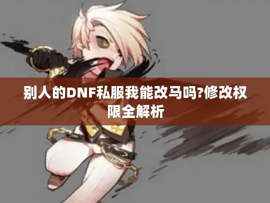 别人的DNF私服我能改马吗?修改权限全解析