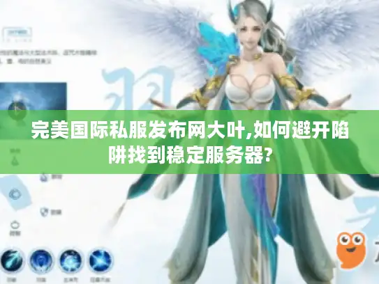 完美国际私服发布网大叶,如何避开陷阱找到稳定服务器?