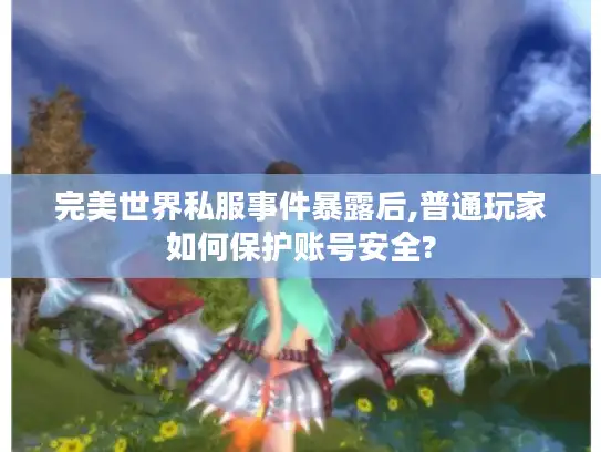 完美世界私服事件暴露后,普通玩家如何保护账号安全?