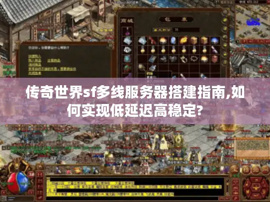 传奇世界sf多线服务器搭建指南,如何实现低延迟高稳定?