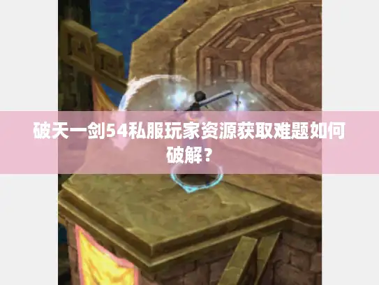 破天一剑54私服玩家资源获取难题如何破解？