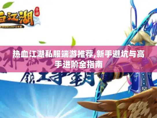 热血江湖私服端游推荐,新手避坑与高手进阶全指南