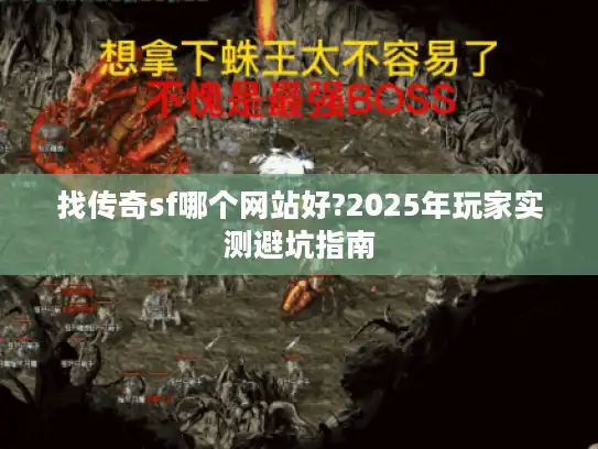 找传奇sf哪个网站好?2025年玩家实测避坑指南
