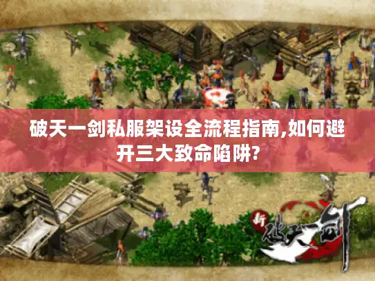 破天一剑私服架设全流程指南,如何避开三大致命陷阱?
