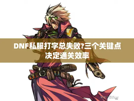 DNF私服打字总失败?三个关键点决定通关效率