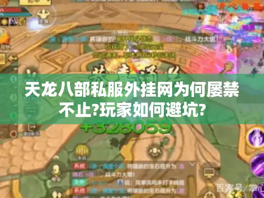 天龙八部私服外挂网为何屡禁不止?玩家如何避坑?