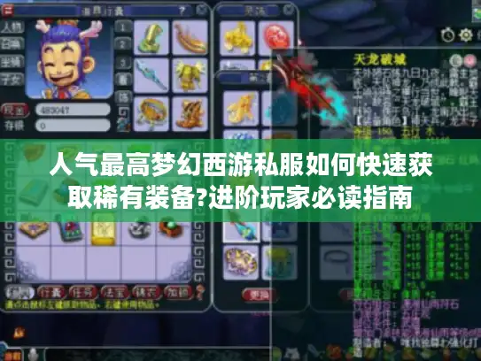 人气最高梦幻西游私服如何快速获取稀有装备?进阶玩家必读指南 人气最高梦幻西游私服如何快速获取稀有装备?进阶玩家必读指南