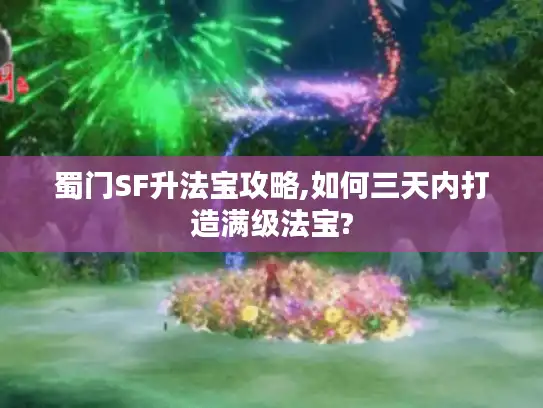 蜀门SF升法宝攻略,如何三天内打造满级法宝?