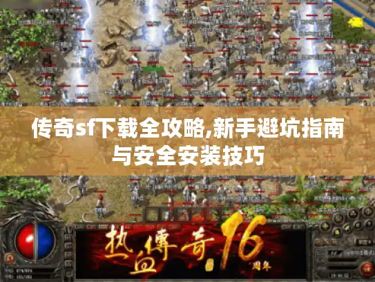 传奇sf下载全攻略,新手避坑指南与安全安装技巧 传奇sf下载全攻略,新手避坑指南与安全安装技巧