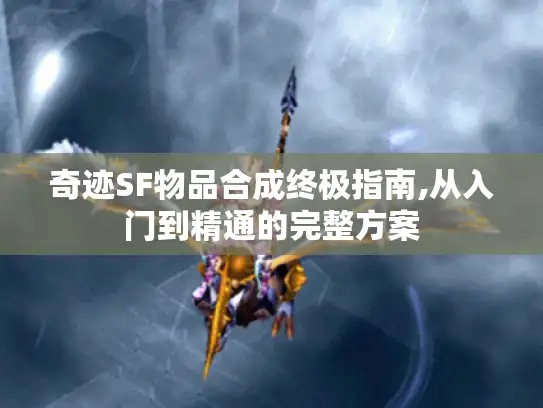 奇迹SF物品合成终极指南,从入门到精通的完整方案