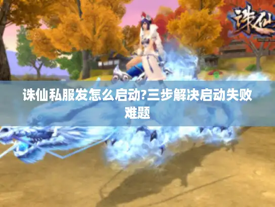 诛仙私服发怎么启动?三步解决启动失败难题