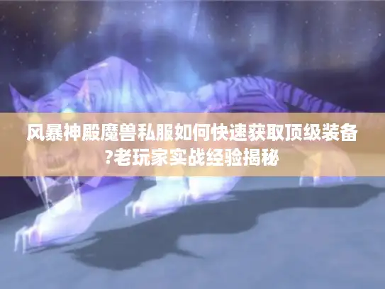 风暴神殿魔兽私服如何快速获取顶级装备?老玩家实战经验揭秘