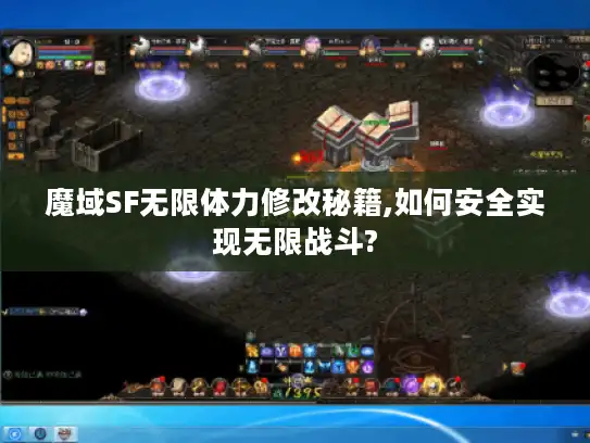 魔域SF无限体力修改秘籍,如何安全实现无限战斗? 魔域SF无限体力修改秘籍,如何安全实现无限战斗?
