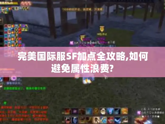 完美国际服SF加点全攻略,如何避免属性浪费?