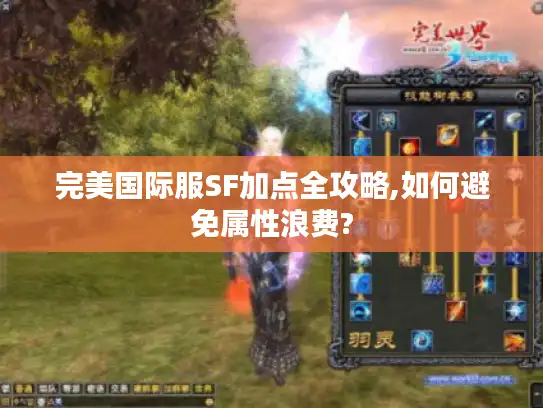 完美国际服SF加点全攻略,如何避免属性浪费?