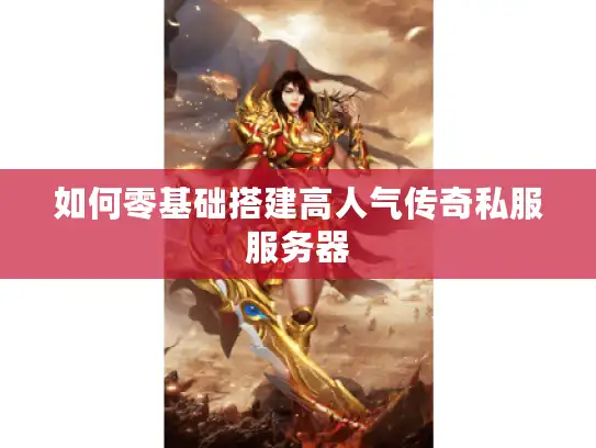 如何零基础搭建高人气传奇私服服务器