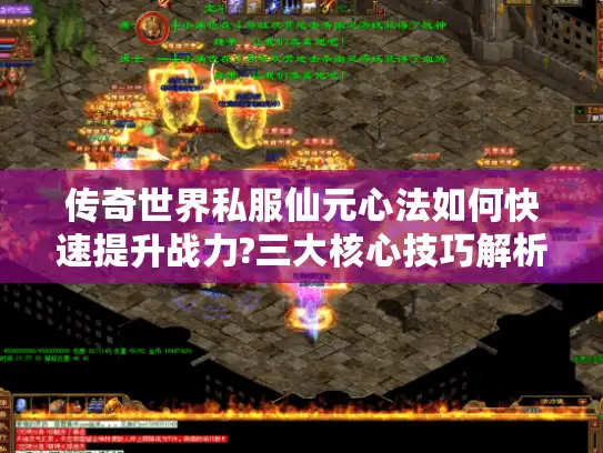 传奇世界私服仙元心法如何快速提升战力?三大核心技巧解析