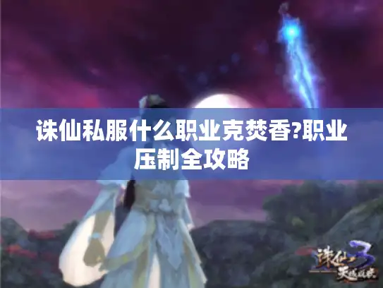 诛仙私服什么职业克焚香?职业压制全攻略 诛仙私服什么职业克焚香?职业压制全攻略