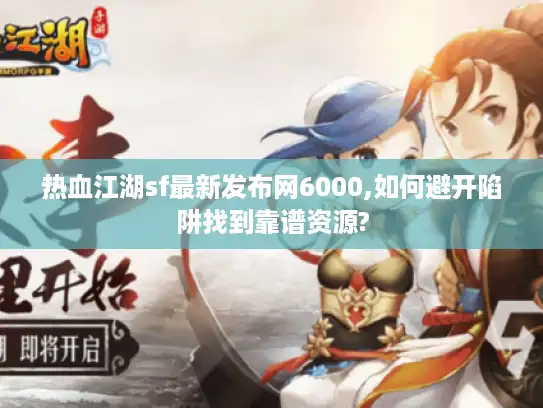 热血江湖sf最新发布网6000,如何避开陷阱找到靠谱资源?