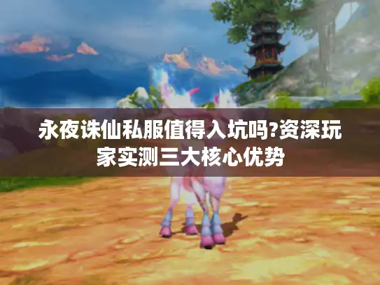 永夜诛仙私服值得入坑吗?资深玩家实测三大核心优势