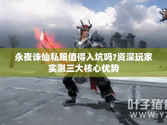 永夜诛仙私服值得入坑吗?资深玩家实测三大核心优势