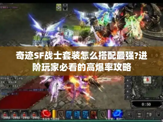 奇迹SF战士套装怎么搭配最强?进阶玩家必看的高爆率攻略