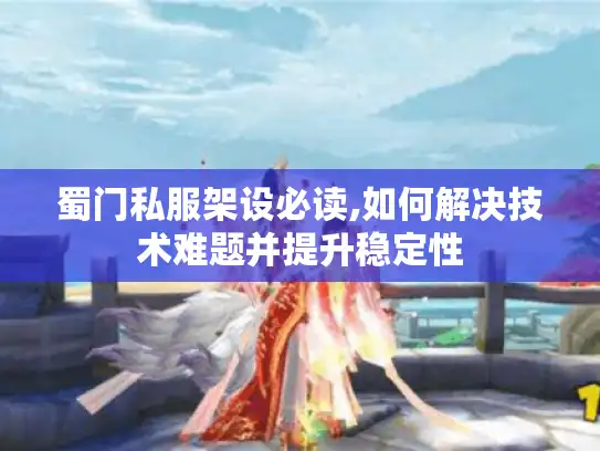 蜀门私服架设必读,如何解决技术难题并提升稳定性