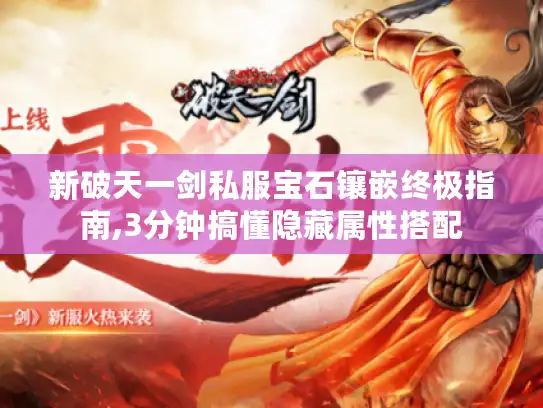 新破天一剑私服宝石镶嵌终极指南,3分钟搞懂隐藏属性搭配