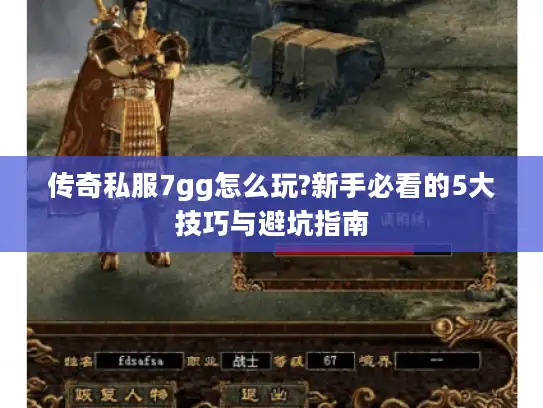 传奇私服7gg怎么玩?新手必看的5大技巧与避坑指南 传奇私服7gg怎么玩?新手必看的5大技巧与避坑指南