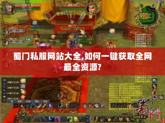 蜀门私服网站大全,如何一键获取全网最全资源? 蜀门私服网站大全,如何一键获取全网最全资源?