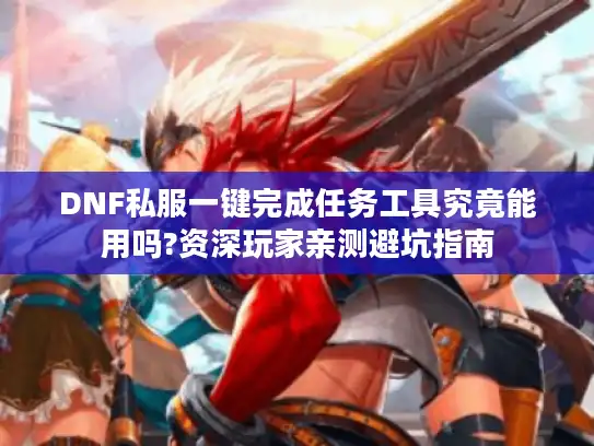DNF私服一键完成任务工具究竟能用吗?资深玩家亲测避坑指南 DNF私服一键完成任务工具究竟能用吗?资深玩家亲测避坑指南