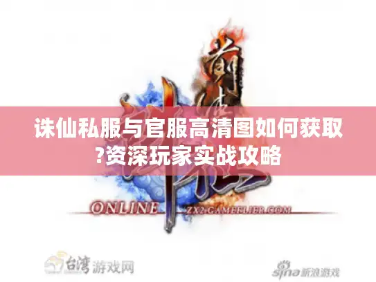 诛仙私服与官服高清图如何获取?资深玩家实战攻略