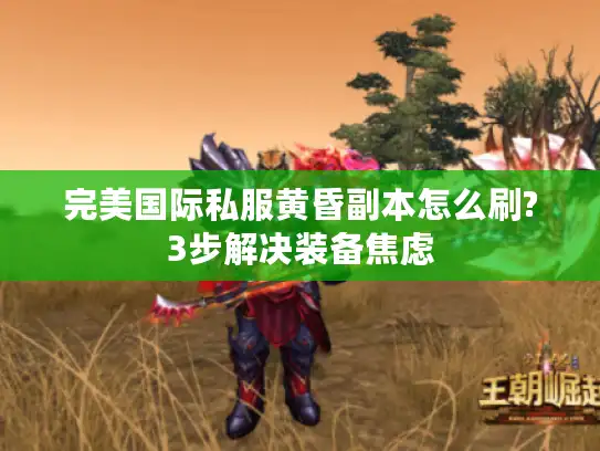 完美国际私服黄昏副本怎么刷?3步解决装备焦虑