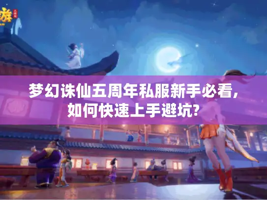梦幻诛仙五周年私服新手必看,如何快速上手避坑?