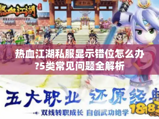 热血江湖私服显示错位怎么办?5类常见问题全解析