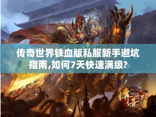 传奇世界铁血版私服新手避坑指南,如何7天快速满级?